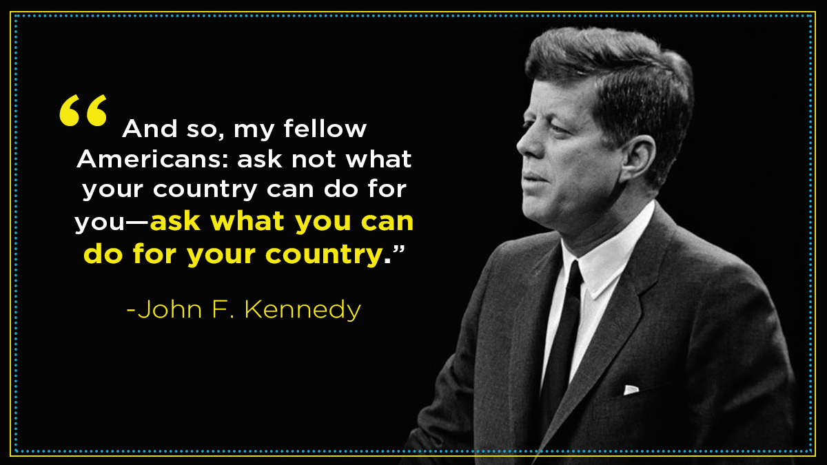 Ask not what your country can do for you—ask what you can do for your country (JFK)