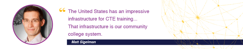 The United States has an impressive infrastructure for CTE training....That infrastructure is our community college system. - Matt Sigelman